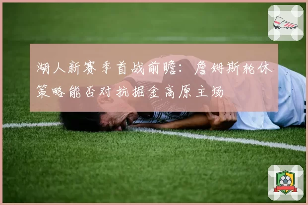 湖人新赛季首战前瞻：詹姆斯轮休策略能否对抗掘金高原主场