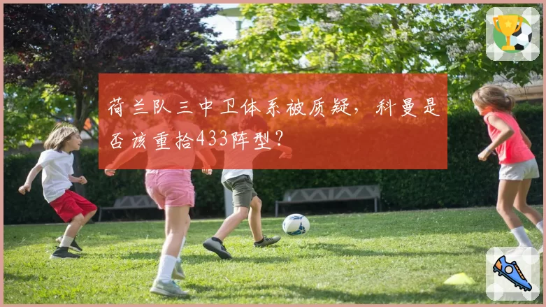 荷兰队三中卫体系被质疑，科曼是否该重拾433阵型？