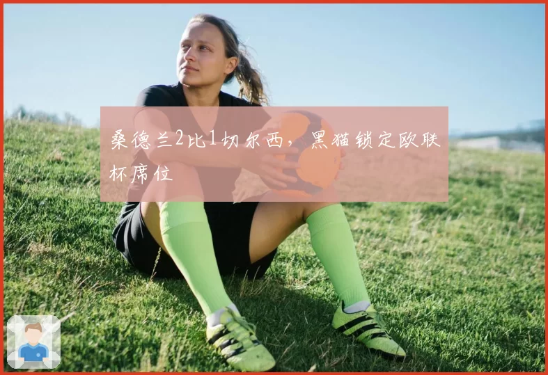 桑德兰2比1切尔西，黑猫锁定欧联杯席位