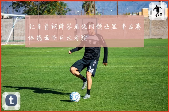 北京首钢阵容老化问题凸显 季后赛体能面临巨大考验