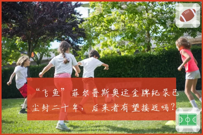 “飞鱼”菲尔普斯奥运金牌纪录已尘封二十年,后来者有望接近吗?