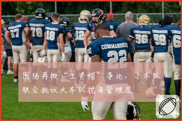 围场再掀“工资帽”争论，小车队联合抗议大车队挖角管理层