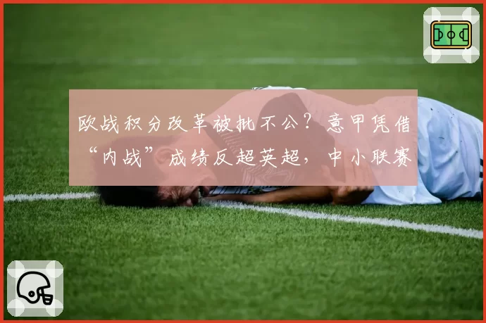 欧战积分改革被批不公？意甲凭借“内战”成绩反超英超，中小联赛球队强烈抗议