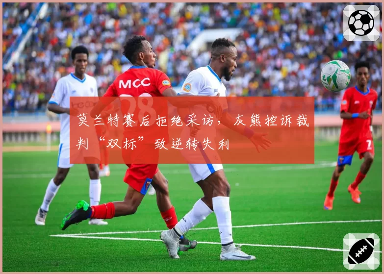 莫兰特赛后拒绝采访，灰熊控诉裁判“双标”致逆转失利