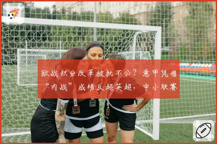 欧战积分改革被批不公？意甲凭借“内战”成绩反超英超，中小联赛球队强烈抗议