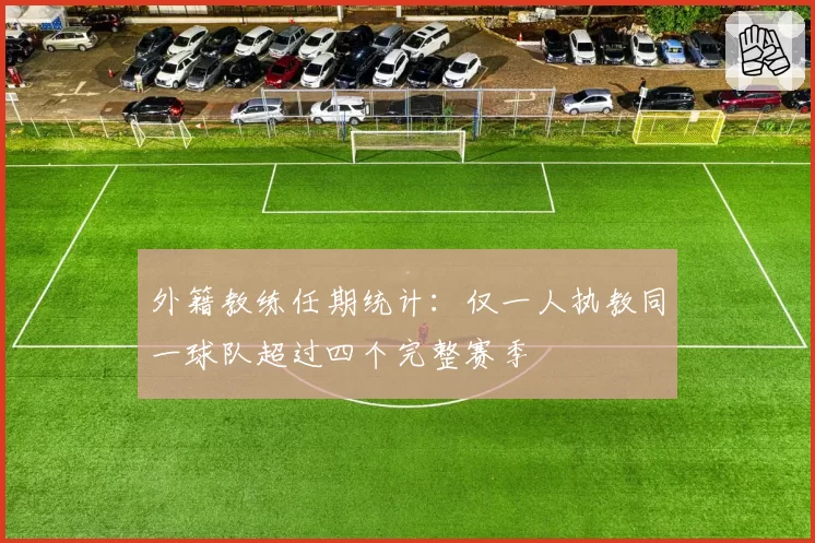 外籍教练任期统计：仅一人执教同一球队超过四个完整赛季