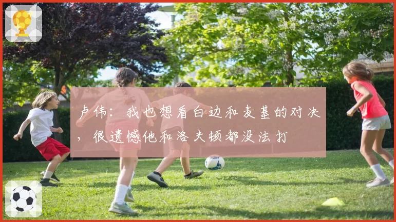 卢伟：我也想看白边和麦基的对决，很遗憾他和洛夫顿都没法打