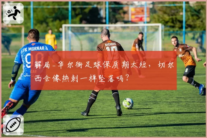 解局_华尔街足球保质期太短，切尔西会像热刺一样坠落吗？