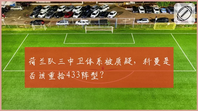 荷兰队三中卫体系被质疑，科曼是否该重拾433阵型？